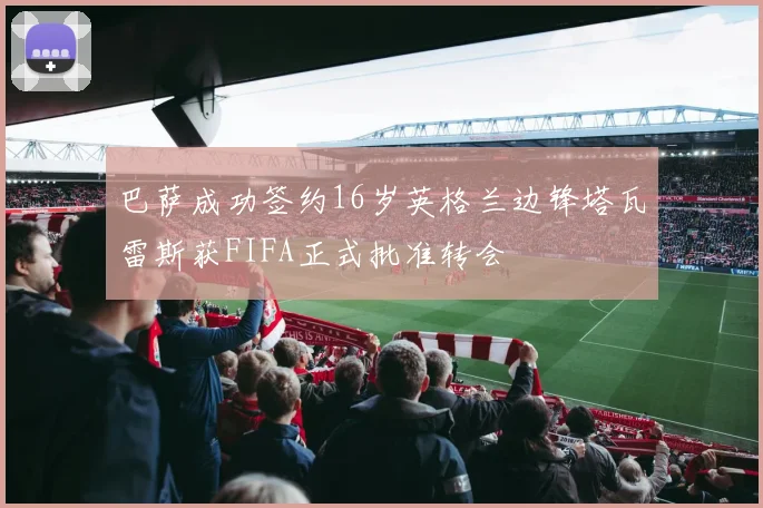 巴萨成功签约16岁英格兰边锋塔瓦雷斯获FIFA正式批准转会