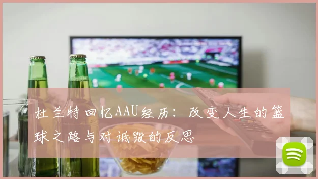 杜兰特回忆AAU经历：改变人生的篮球之路与对诋毁的反思