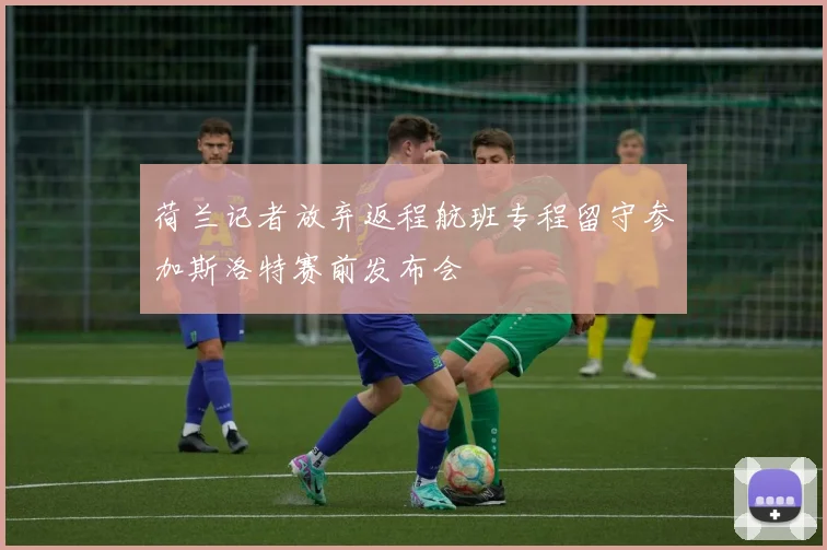 荷兰记者放弃返程航班专程留守参加斯洛特赛前发布会