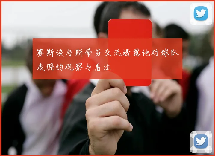 赛斯谈与斯蒂芬交流透露他对球队表现的观察与看法