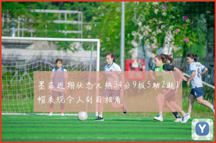 墨菲近期状态火热34分9板5助2断1帽表现令人刮目相看