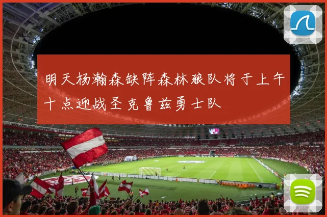明天杨瀚森缺阵森林狼队将于上午十点迎战圣克鲁兹勇士队