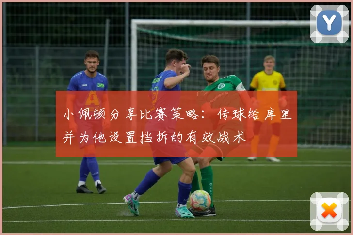 小佩顿分享比赛策略：传球给库里并为他设置挡拆的有效战术