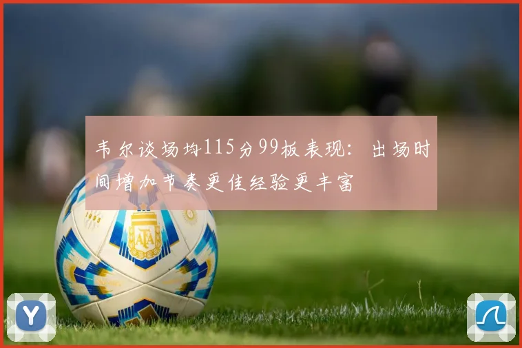 韦尔谈场均115分99板表现：出场时间增加节奏更佳经验更丰富