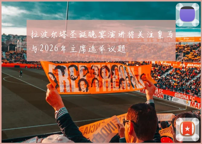 拉波尔塔圣诞晚宴演讲将关注皇马与2026年主席选举议题