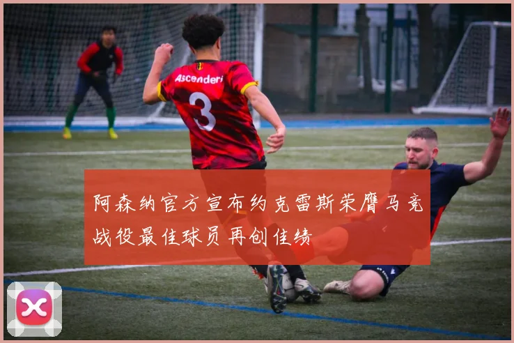 阿森纳官方宣布约克雷斯荣膺马竞战役最佳球员再创佳绩