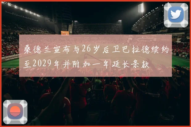 桑德兰宣布与26岁后卫巴拉德续约至2029年并附加一年延长条款