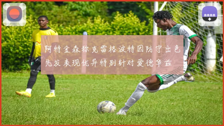 阿特金森称克雷格波特因防守出色先发表现优异特别针对爱德华兹