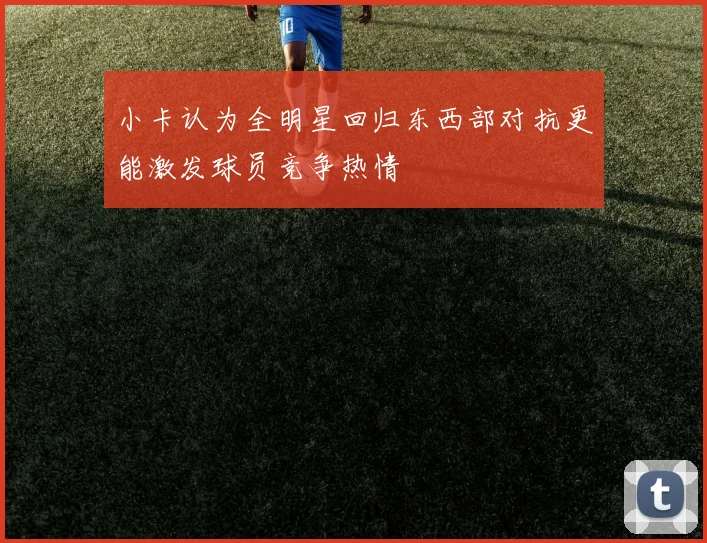 小卡认为全明星回归东西部对抗更能激发球员竞争热情