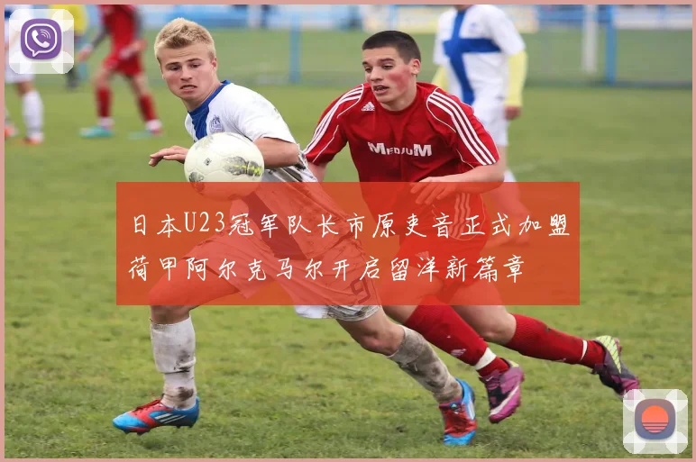 日本U23冠军队长市原吏音正式加盟荷甲阿尔克马尔开启留洋新篇章