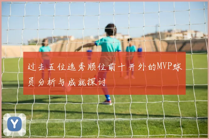 过去五位选秀顺位前十开外的MVP球员分析与成就探讨