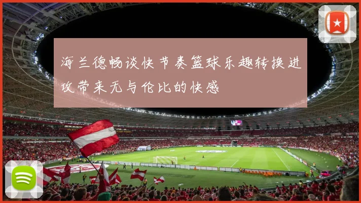 海兰德畅谈快节奏篮球乐趣转换进攻带来无与伦比的快感