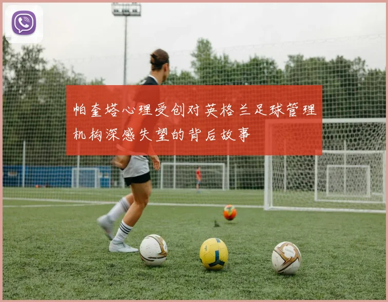 帕奎塔心理受创对英格兰足球管理机构深感失望的背后故事