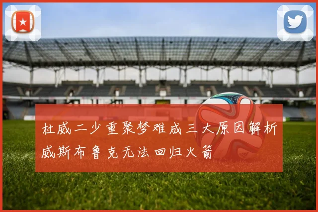 杜威二少重聚梦难成三大原因解析威斯布鲁克无法回归火箭